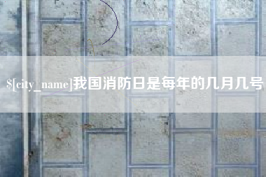 黄南我国消防日是每年的几月几号
