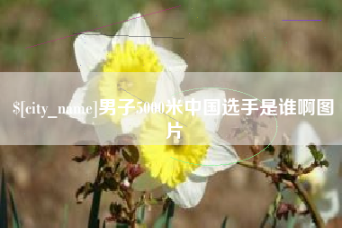 黄南男子5000米中国选手是谁啊图片