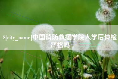 黄南中国消防救援学院入学后体检严格吗