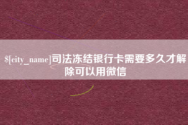 黄南司法冻结银行卡需要多久才解除可以用微信